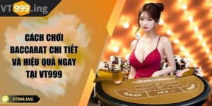 Cách chơi baccarat chi tiết và hiệu quả ngay tại VT999
