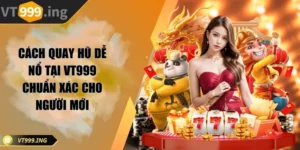 Cách quay hũ dễ nổ tại VT999 chuẩn xác cho người mới