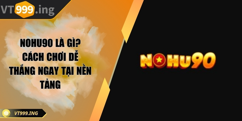 Nohu90 là gì? Cách chơi dễ thắng ngay tại nền tảng