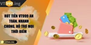 Rút tiền VT999 an toàn, nhanh chóng, hỗ trợ mọi thời điểm